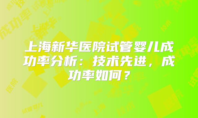 上海新华医院试管婴儿成功率分析：技术先进，成功率如何？