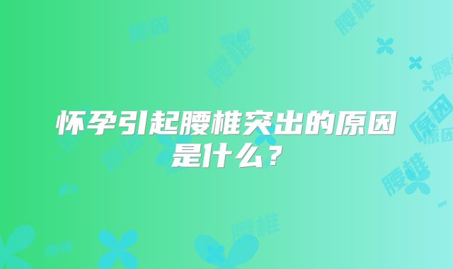 怀孕引起腰椎突出的原因是什么？