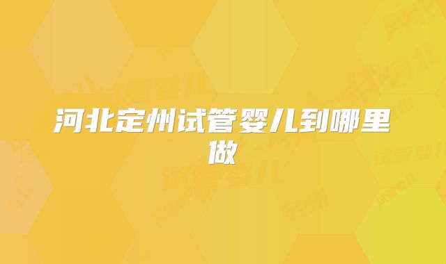 河北定州试管婴儿到哪里做