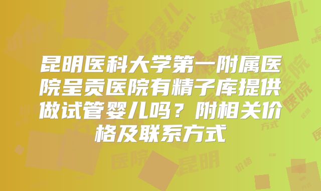 昆明医科大学第一附属医院呈贡医院有精子库提供做试管婴儿吗?附相关价格及联系方式