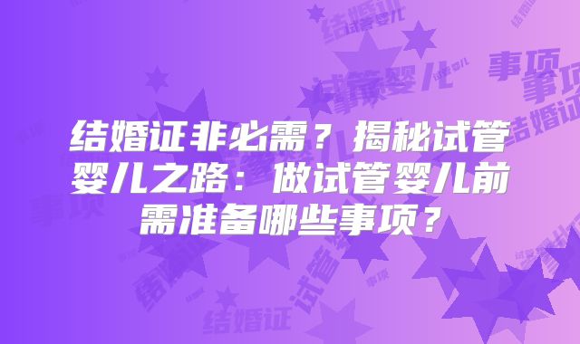 结婚证非必需？揭秘试管婴儿之路：做试管婴儿前需准备哪些事项？