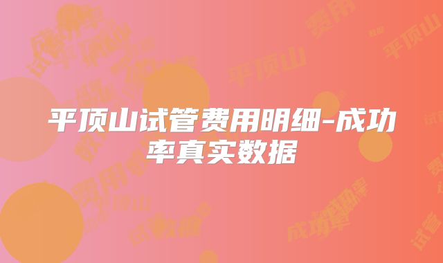 平顶山试管费用明细-成功率真实数据