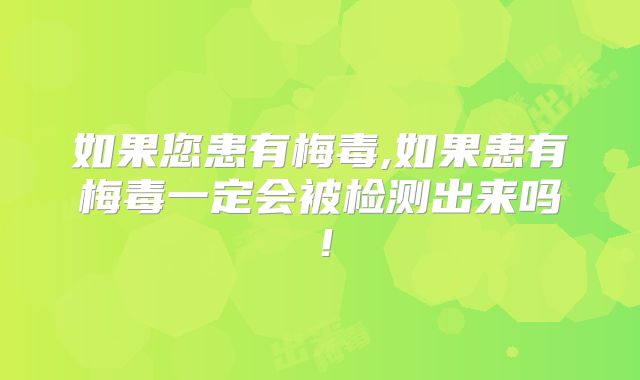 如果您患有梅毒,如果患有梅毒一定会被检测出来吗!