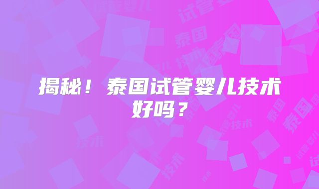 揭秘！泰国试管婴儿技术好吗？