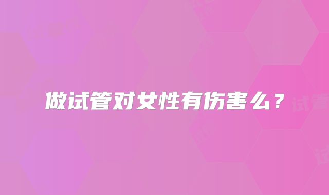 做试管对女性有伤害么？