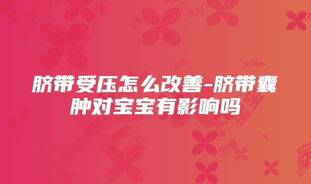 脐带受压怎么改善-脐带囊肿对宝宝有影响吗