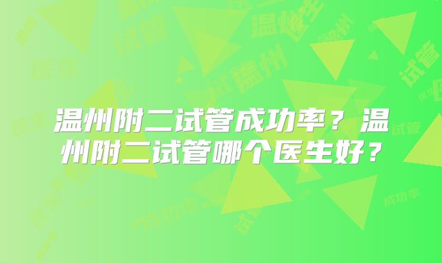 温州附二试管成功率?温州附二试管哪个医生好?
