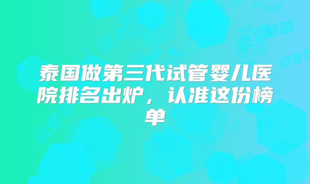 泰国做第三代试管婴儿医院排名出炉,认准这份榜单