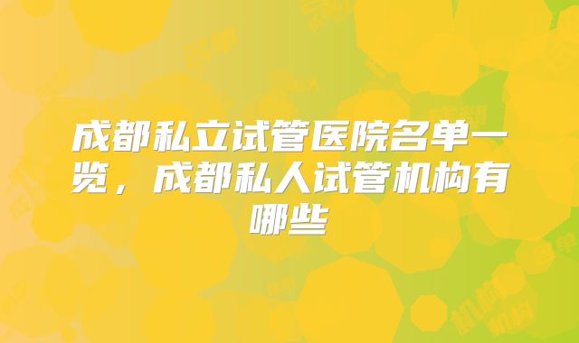 成都私立试管医院名单一览，成都私人试管机构有哪些