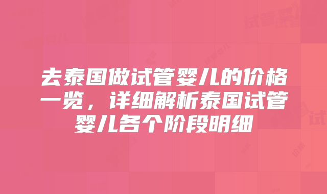 去泰国做试管婴儿的价格一览，详细解析泰国试管婴儿各个阶段明细