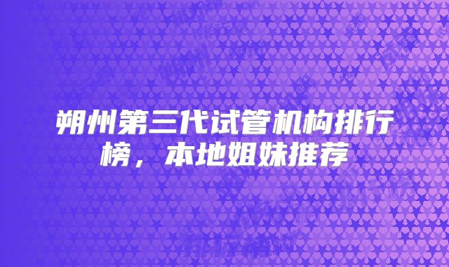 朔州第三代试管机构排行榜,本地姐妹推荐