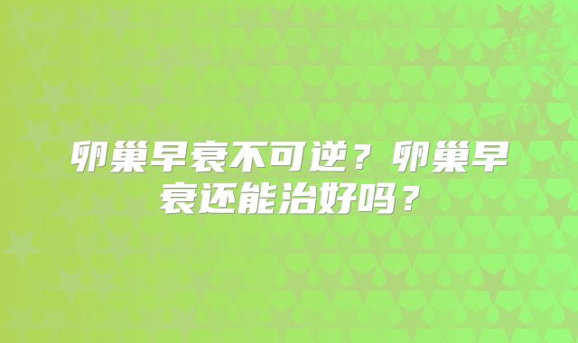 卵巢早衰不可逆？卵巢早衰还能治好吗？