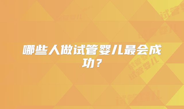 哪些人做试管婴儿最会成功？
