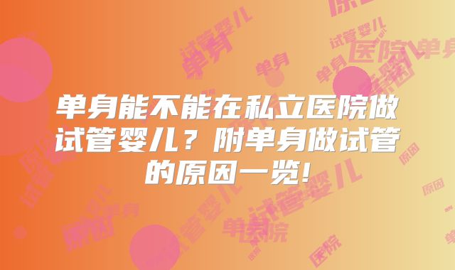 单身能不能在私立医院做试管婴儿?附单身做试管的原因一览!