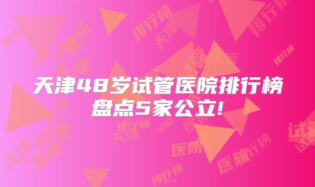 天津48岁试管医院排行榜盘点5家公立!