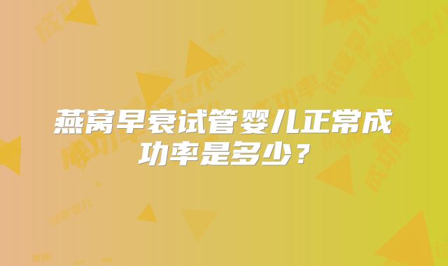 燕窝早衰试管婴儿正常成功率是多少?