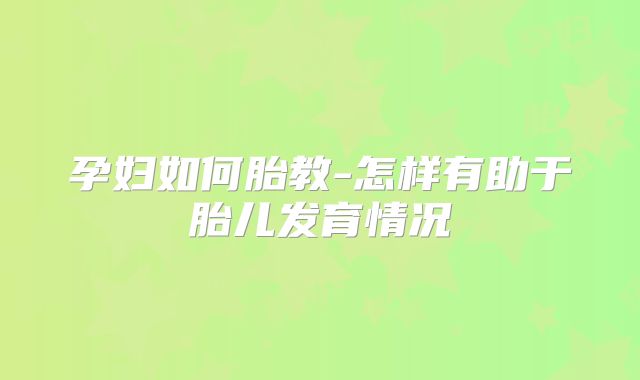 孕妇如何胎教-怎样有助于胎儿发育情况