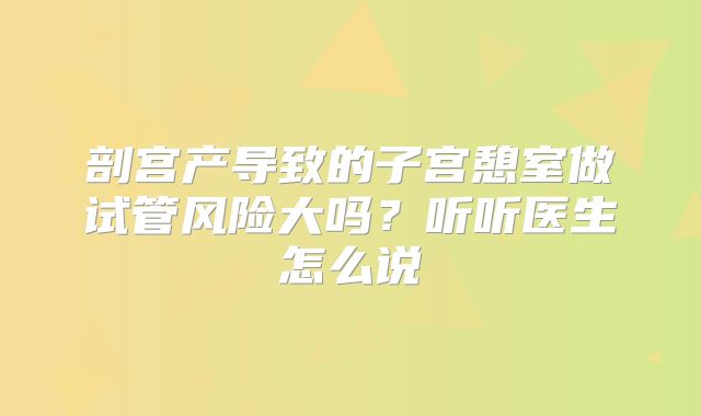 剖宫产导致的子宫憩室做试管风险大吗？听听医生怎么说