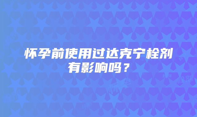 怀孕前使用过达克宁栓剂有影响吗？
