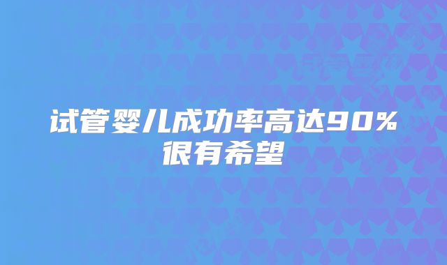 试管婴儿成功率高达90%很有希望