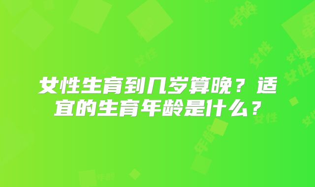 女性生育到几岁算晚？适宜的生育年龄是什么？