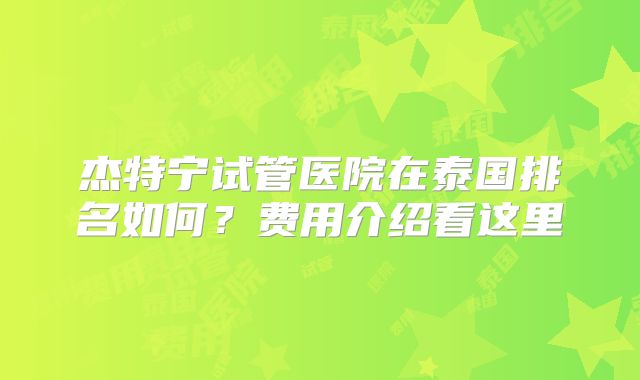 杰特宁试管医院在泰国排名如何?费用介绍看这里