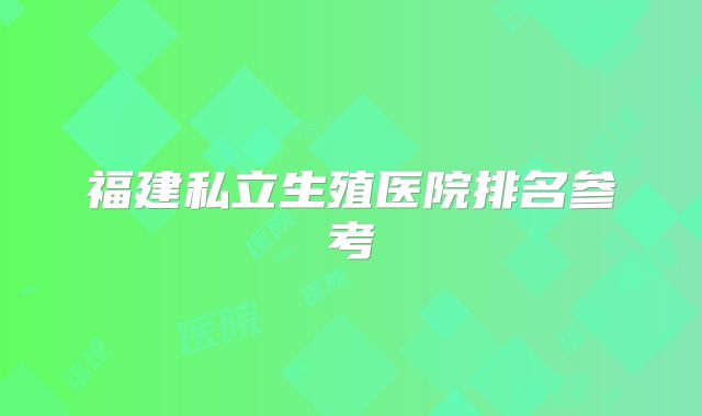 福建私立生殖医院排名参考