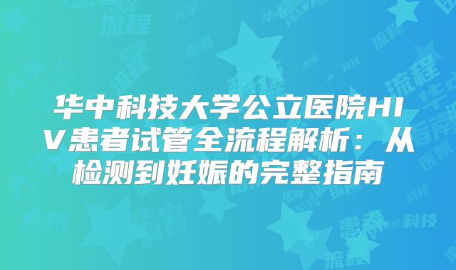 华中科技大学公立医院HIV患者试管全流程解析：从检测到妊娠的完整指南