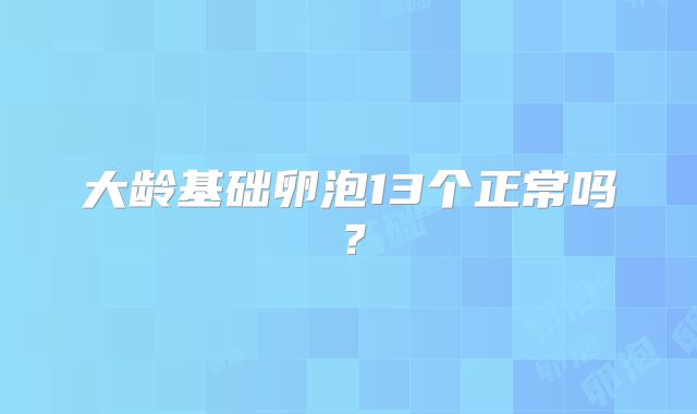大龄基础卵泡13个正常吗？