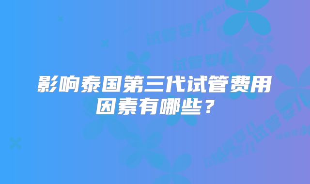 影响泰国第三代试管费用因素有哪些？