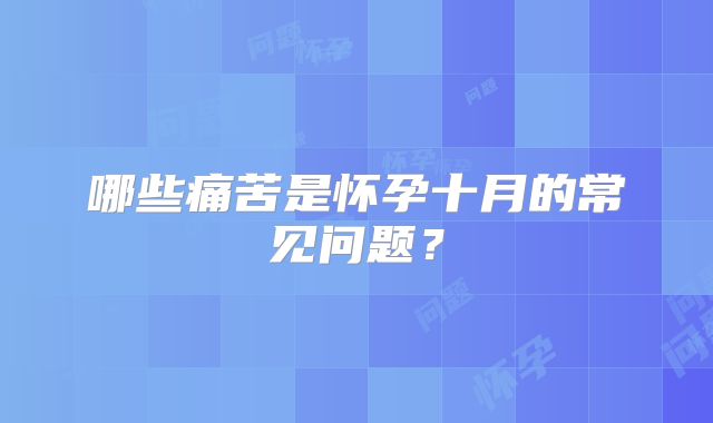 哪些痛苦是怀孕十月的常见问题？