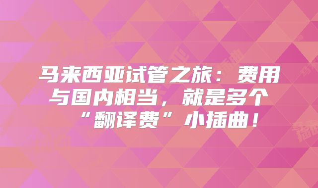 马来西亚试管之旅:费用与国内相当,就是多个“翻译费”小插曲!