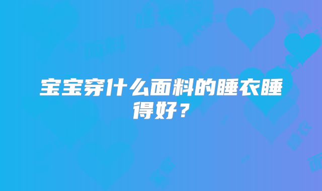 宝宝穿什么面料的睡衣睡得好？