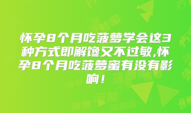 怀孕8个月吃菠萝学会这3种方式即解馋又不过敏,怀孕8个月吃菠萝蜜有没有影响!