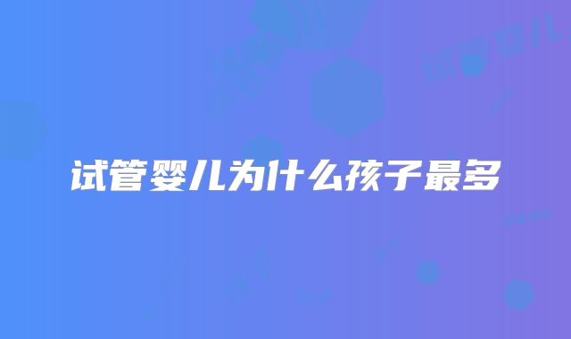 试管婴儿为什么孩子最多