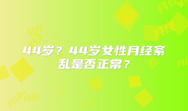 44岁？44岁女性月经紊乱是否正常？