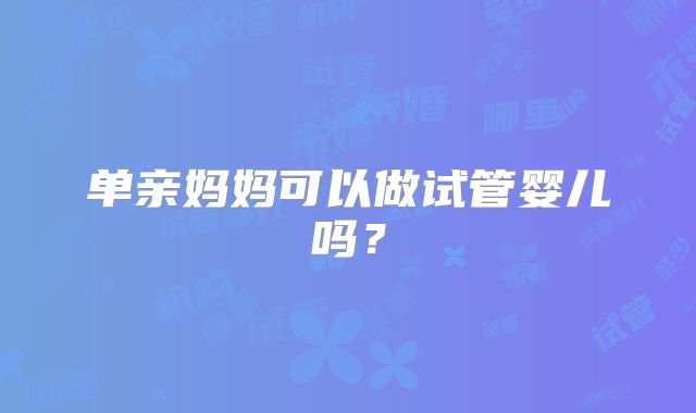 单亲妈妈可以做试管婴儿吗?