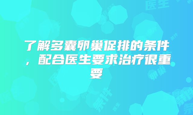 了解多囊卵巢促排的条件,配合医生要求治疗很重要