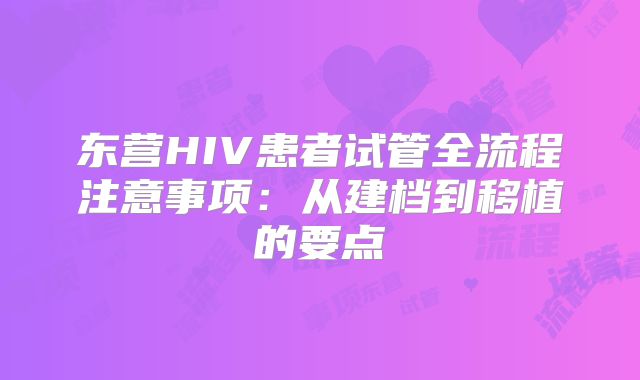 东营HIV患者试管全流程注意事项：从建档到移植的要点