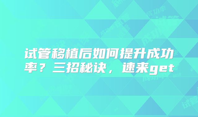 试管移植后如何提升成功率?三招秘诀,速来get