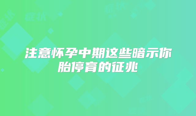 注意怀孕中期这些暗示你胎停育的征兆