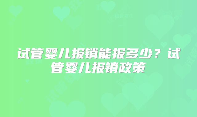 试管婴儿报销能报多少?试管婴儿报销政策