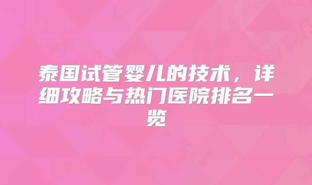 泰国试管婴儿的技术，详细攻略与热门医院排名一览