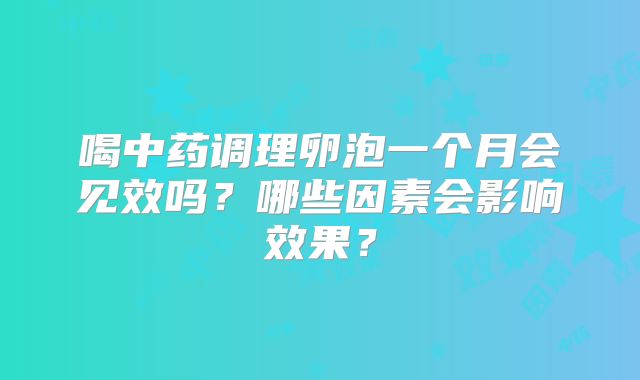喝中药调理卵泡一个月会见效吗？哪些因素会影响效果？