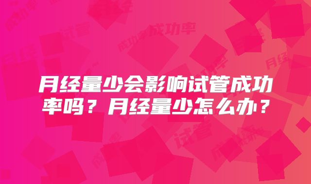 月经量少会影响试管成功率吗？月经量少怎么办？