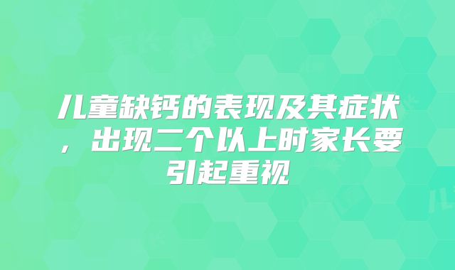 儿童缺钙的表现及其症状,出现二个以上时家长要引起重视