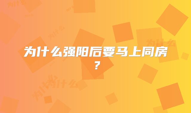 为什么强阳后要马上同房？