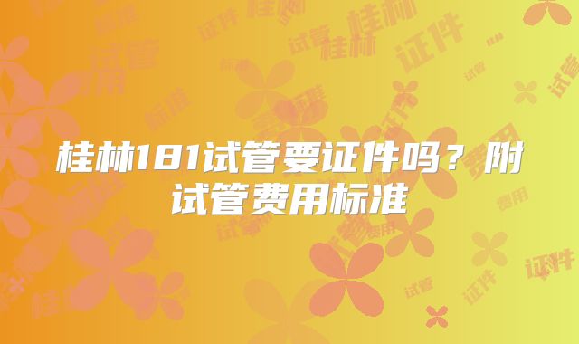 桂林181试管要证件吗？附试管费用标准