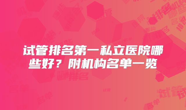试管排名第一私立医院哪些好?附机构名单一览