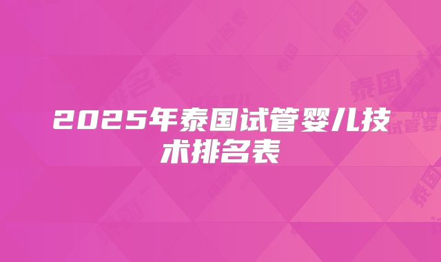 2025年泰国试管婴儿技术排名表